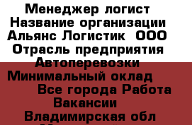 Менеджер-логист › Название организации ­ Альянс-Логистик, ООО › Отрасль предприятия ­ Автоперевозки › Минимальный оклад ­ 10 000 - Все города Работа » Вакансии   . Владимирская обл.,Муромский р-н